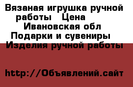 Вязаная игрушка ручной работы › Цена ­ 400 - Ивановская обл. Подарки и сувениры » Изделия ручной работы   